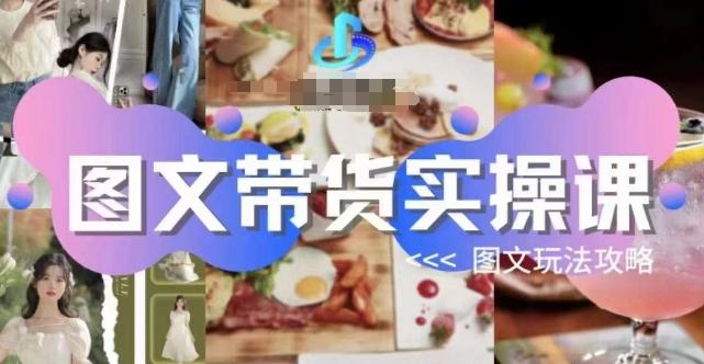 图文带货实操课，图文玩法攻略玩法-搞个副业