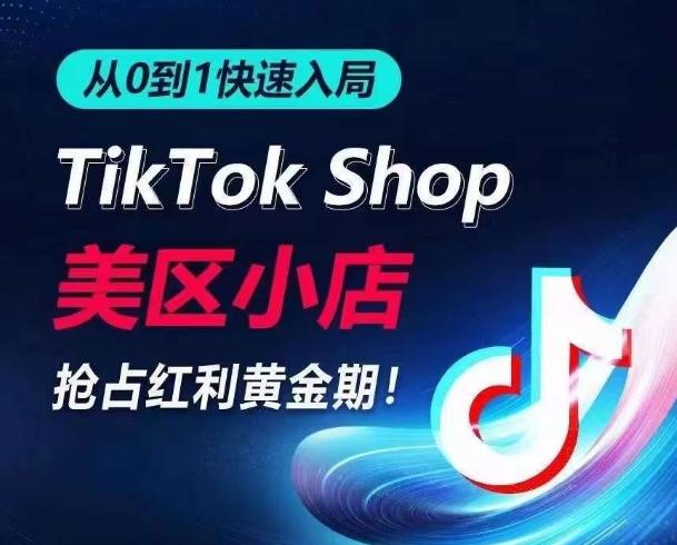 从0到1快速入局TikTok美区小店，快速抢占流量黄金期，开启日出千单之旅-搞个副业