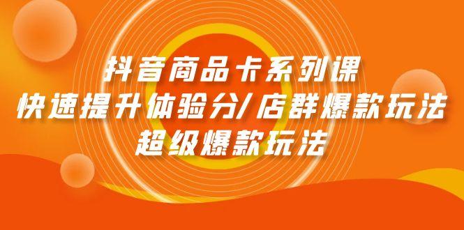 (9988期)抖音商品卡系列课：快速提升体验分/店群爆款玩法/超级爆款玩法-搞个副业