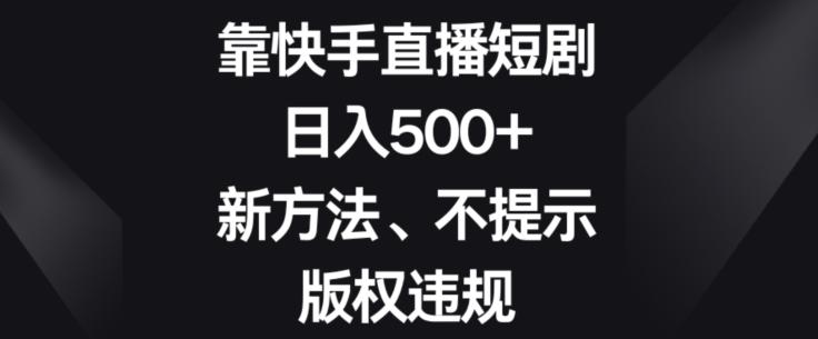 靠快手直播短剧，日入500+，新方法、不提示版权违规-搞个副业