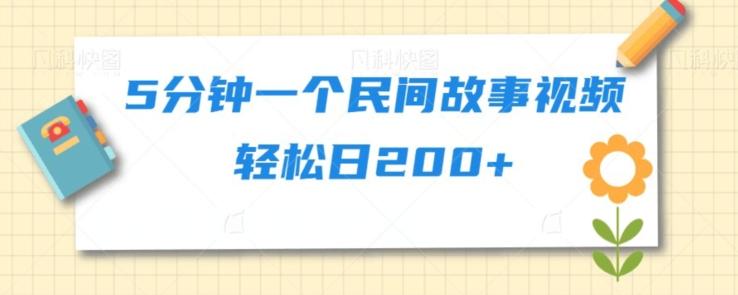 5分钟一个民间故事视频轻松日200+-搞个副业