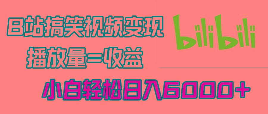 B站搞笑视频变现，播放量=收益，小白轻松日入6000+-搞个副业