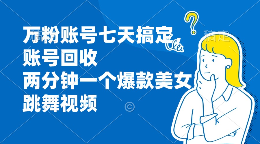 万粉账号七天搞定，账号回收，两分钟一个爆款美女跳舞视频-搞个副业