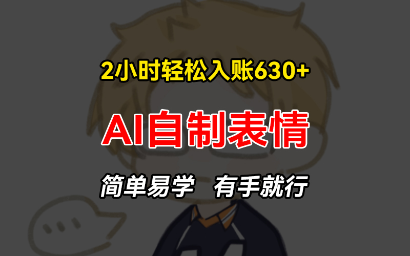 2小时轻松入账630+赚钱项目，手把手教你做AI自制表情，简单易学有手就行-搞个副业