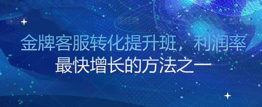 金牌客服转化提升班，利润率最快增长的方法之一-搞个副业