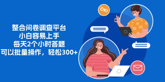 整合问卷调查平台，小白容易上手，每天2个小时答题，可以批量操作，轻…-搞个副业