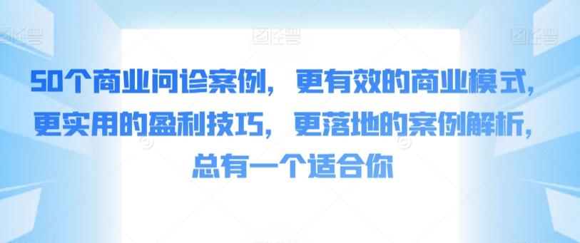 50个商业问诊案例，更有效的商业模式，更实用的盈利技巧，更落地的案例解析，总有一个适合你-搞个副业