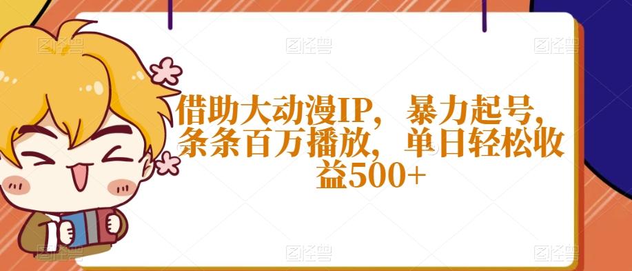 借助大动漫IP，暴力起号，条条百万播放，单日轻松收益500+【揭秘】-搞个副业