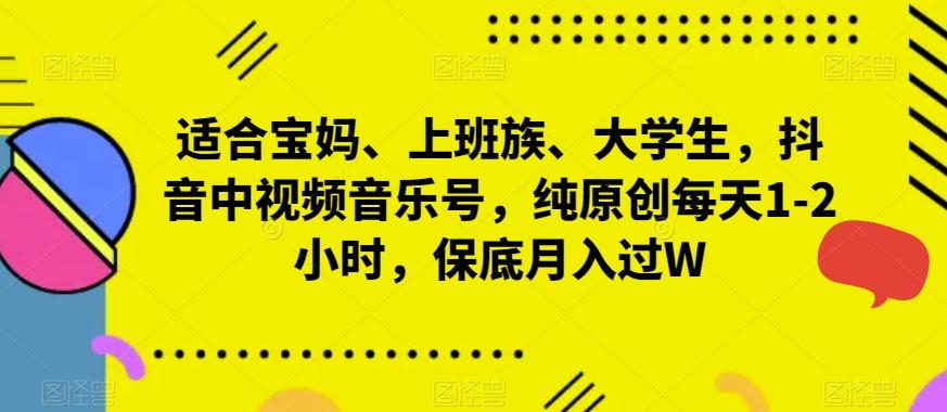 适合宝妈、上班族、大学生，抖音中视频音乐号，纯原创每天1-2小时，保底月入过W-搞个副业