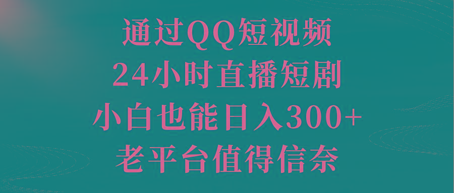通过QQ短视频、24小时直播短剧，小白也能日入300+，老平台值得信奈-搞个副业