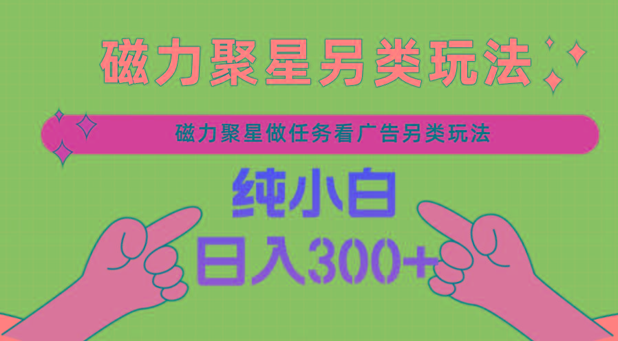 磁力聚星做任务看广告撸马扁，不靠流量另类玩法日入300+-搞个副业