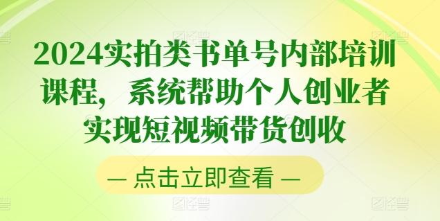 2024实拍类书单号内部培训课程，系统帮助个人创业者实现短视频带货创收-搞个副业