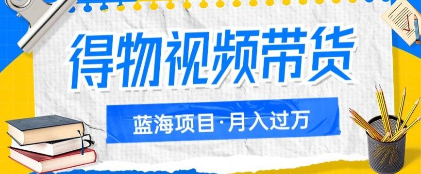 得物视频带货项目，矩阵操作，月入过万的蓝海项目-搞个副业