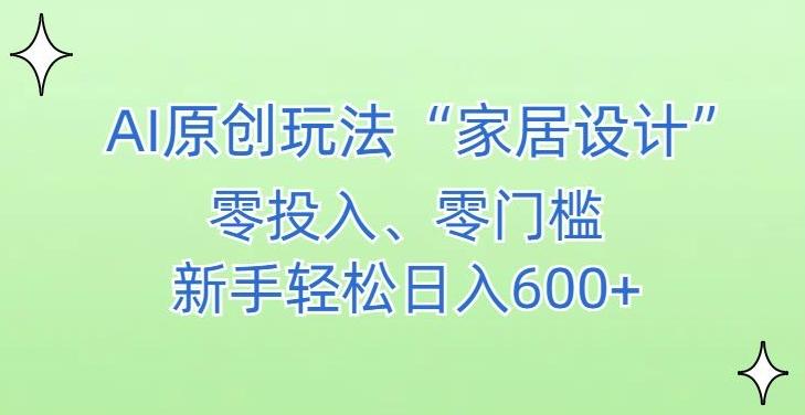 AI家居设计，简单好上手，新手小白什么也不会的，都可以轻松日入500+【揭秘】-搞个副业