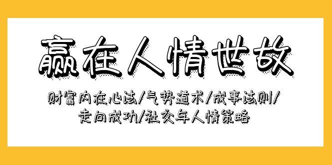 (9959期)赢在-人情世故：财富内在心法/气势道术/成事法则/走向成功/社交与人情策略-搞个副业