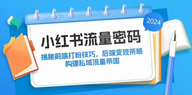 小红书流量密码：揭秘前端打粉技巧，后端变现策略，构建私域流量帝国-搞个副业