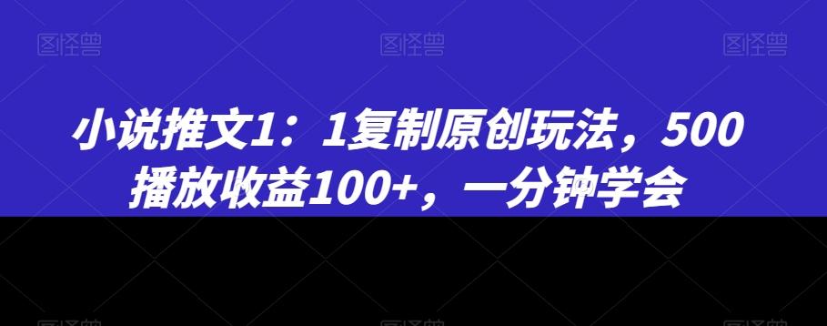小说推文1：1复制原创玩法，500播放收益100+，一分钟学会【揭秘】-搞个副业