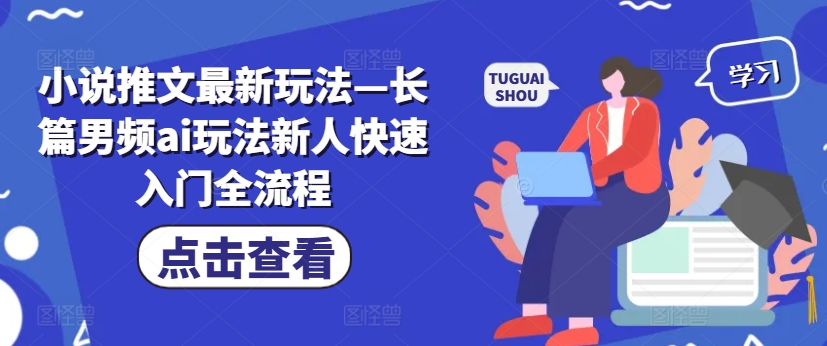 小说推文最新玩法—长篇男频ai玩法新人快速入门全流程-搞个副业