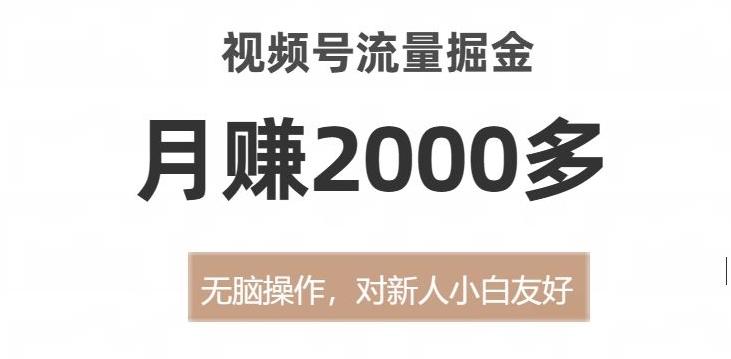 视频号流量掘金，无脑操作，对新人小白友好，月赚2000多【揭秘】-搞个副业