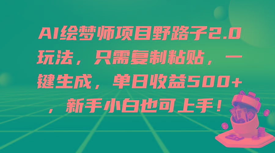 (9876期)AI绘梦师项目野路子2.0玩法，只需复制粘贴，一键生成，单日收益500+，新…-搞个副业