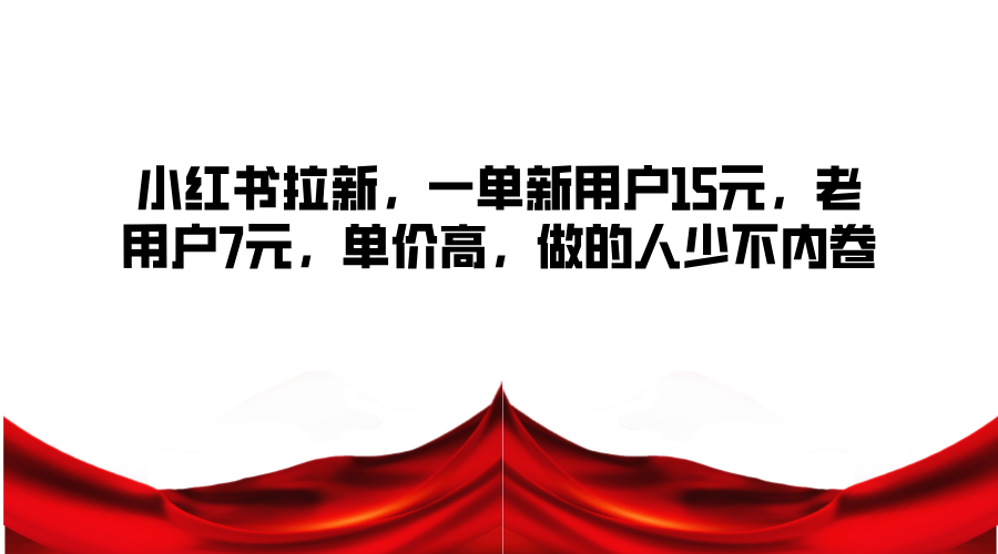 小红书拉新，一单新用户15元，老用户7元，单价高，做的人少不内卷-搞个副业
