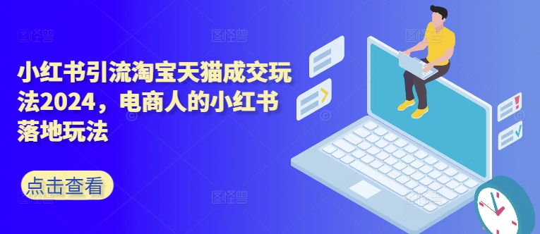 小红书引流淘宝天猫成交玩法2024，电商人的小红书落地玩法-搞个副业