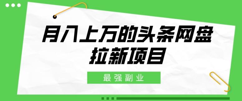 最强副业，月入上万的头条网盘拉新项目，小白新手轻松上手-搞个副业