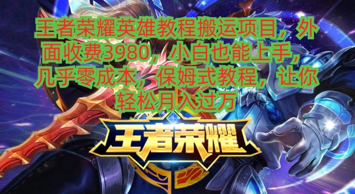 王者荣耀英雄教程搬运项目，小白也能上手，几乎零成本，保姆式教程-搞个副业