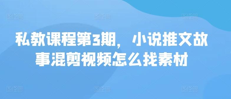 私教课程第3期，小说推文故事混剪视频怎么找素材-搞个副业