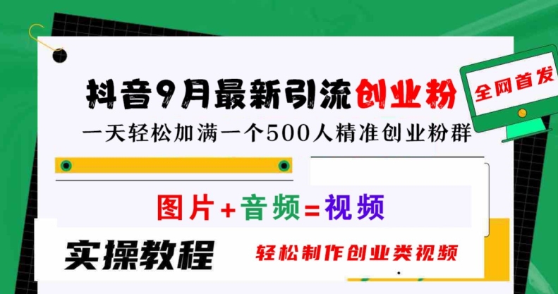 抖音9月最新引流创业粉，轻松制作创业类视频，一天轻松加满一个500人精准创业粉群【揭秘】-搞个副业