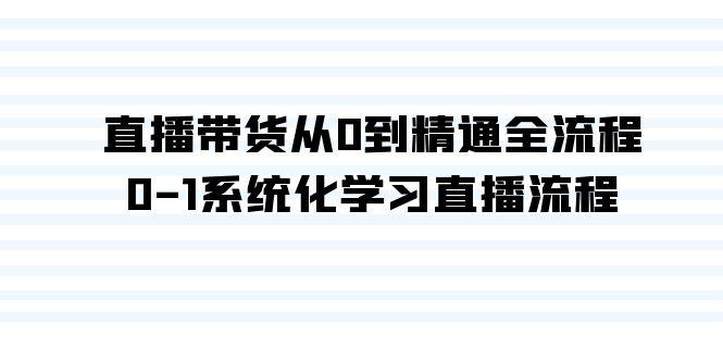 直播带货从0到精通全流程，0-1系统化学习直播流程(35节课)-搞个副业