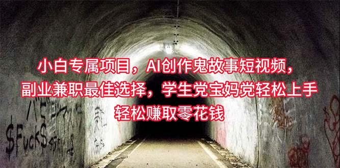 小白专属，AI创作灵异故事短视频，副业兼职最佳选择，学生党宝妈党轻松…-搞个副业