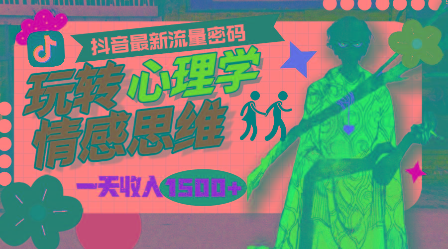 (9981期)一天收入1500+，玩转心理学情感思维，抖音最新流量密码-搞个副业