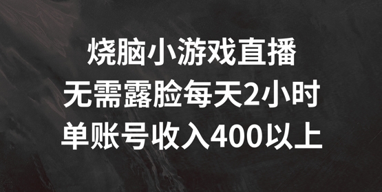 烧脑小游戏直播，无需露脸每天2小时，单账号日入400+【揭秘】-搞个副业