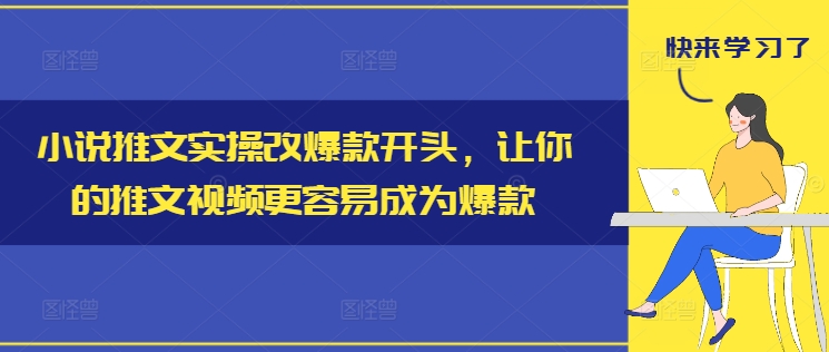 小说推文实操改爆款开头，让你的推文视频更容易成为爆款-搞个副业
