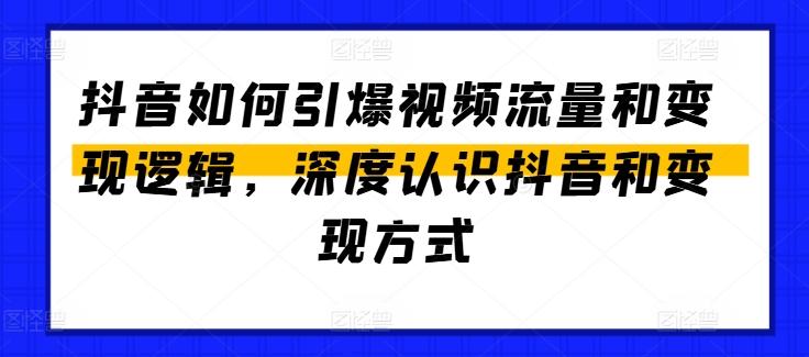 抖音如何引爆视频流量和变现逻辑，深度认识抖音和变现方式-搞个副业