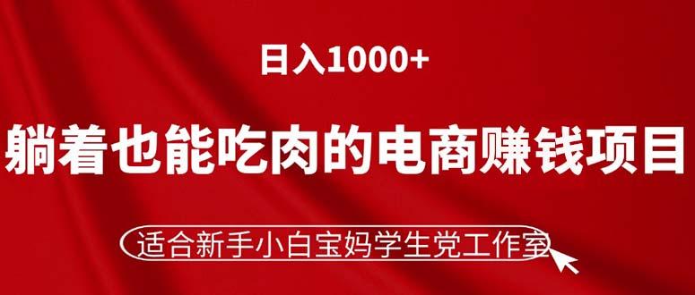 躺着也能吃肉的电商赚钱项目，日入1000+，适合新手小白宝妈学生党工作室-搞个副业