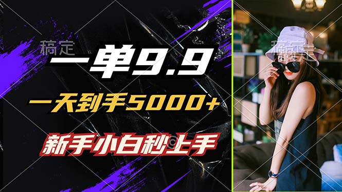 一单9.9，一天到手5000+，不挑人，小白当天上手，制作作品只需1分钟-搞个副业