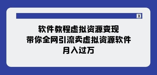 软件教程虚拟资源变现：带你全网引流卖虚拟资源软件，月入过万（11节课）-搞个副业