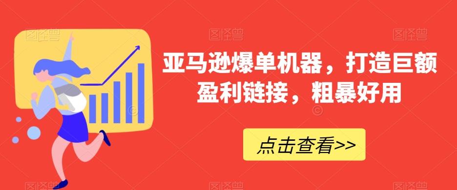 亚马逊爆单机器，打造巨额盈利链接，粗暴好用-搞个副业