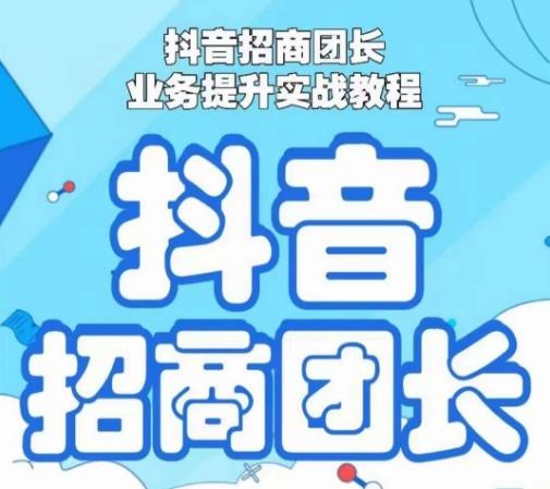 抖音招商团长业务提升实战教程，抖音招商团长如何实现躺赚-搞个副业