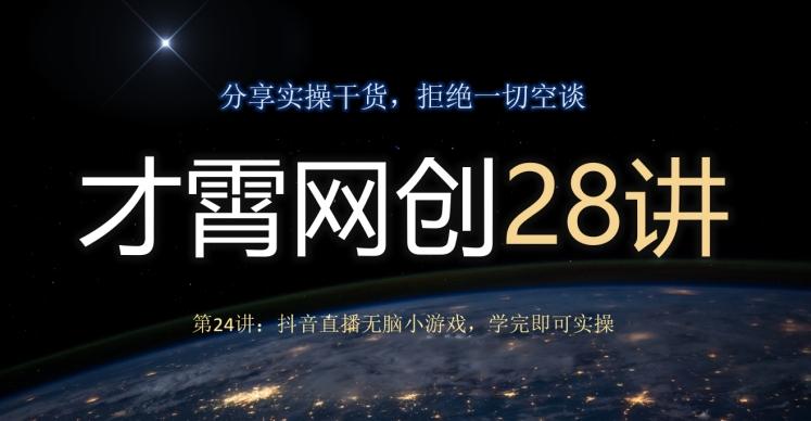 才霄网创28讲第24讲：抖音直播无脑小游戏，学完即可实操-搞个副业