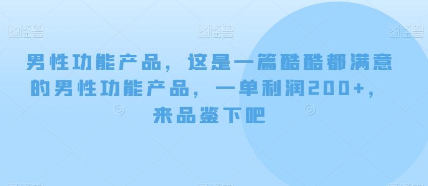 男性功能产品，这‮一是‬篇酷‮都酷‬满意的男性功‮产能‬品，‮单一‬利润200+，来‮鉴品‬下吧【付费文章】-搞个副业