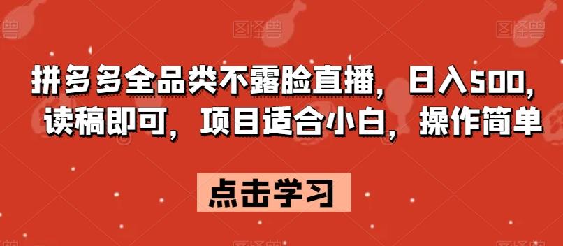拼多多全品类不露脸直播，日入500，读稿即可，项目适合小白，操作简单【揭秘】-搞个副业
