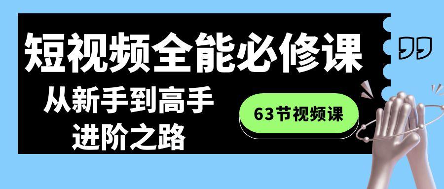 短视频全能必修课程：从新手到高手进阶之路(63节视频课)-搞个副业