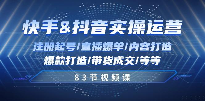 快手与抖音实操运营：注册起号/直播爆单/内容打造/爆款打造/带货成交/83节-搞个副业