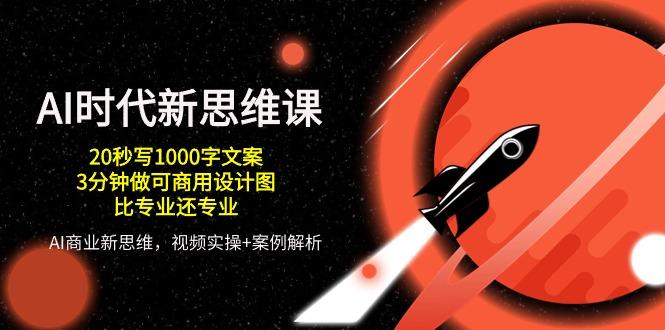 AI 时代新思维课，20秒写1000字文案/3分钟做可商用设计图/比专业还专业-搞个副业
