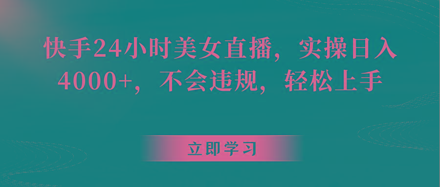 快手24小时美女直播，实操日入4000+，不会违规，轻松上手-搞个副业