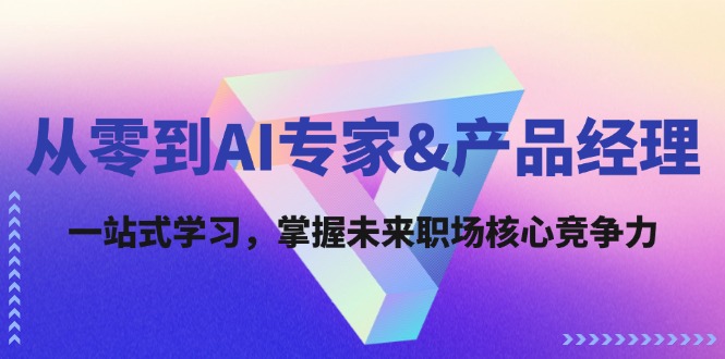 从零到AI专家&产品经理：一站式学习，掌握未来职场核心竞争力-搞个副业