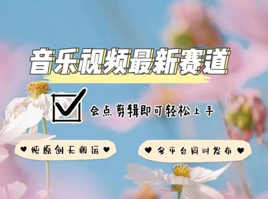 音乐视频赛道最新玩法，纯原创不违规，可所有平台同时发布，会点剪辑即可轻松拿捏【揭秘】-搞个副业